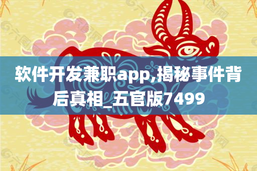 软件开发兼职app,揭秘事件背后真相_五官版7499