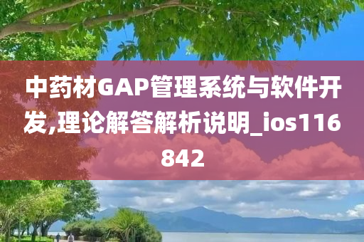 中药材GAP管理系统与软件开发,理论解答解析说明_ios116842