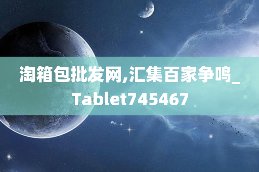 淘箱包批发网,汇集百家争鸣_Tablet745467