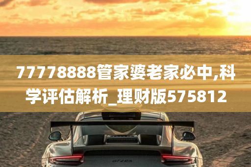 77778888管家婆老家必中,科学评估解析_理财版575812