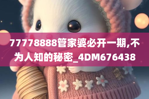 77778888管家婆必开一期,不为人知的秘密_4DM676438