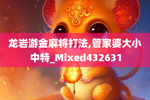 龙岩游金麻将打法,管家婆大小中特_Mixed432631