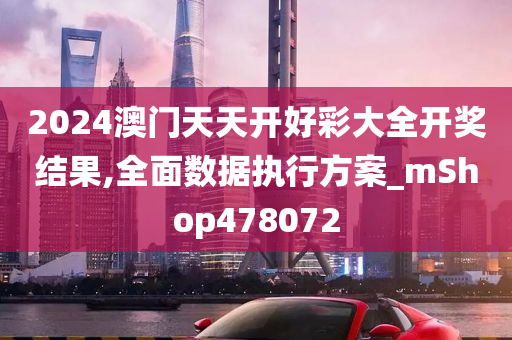 2024澳门天天开好彩大全开奖结果,全面数据执行方案_mShop478072