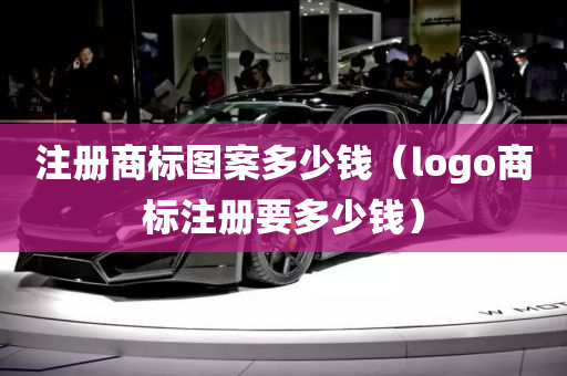 注册商标图案多少钱（logo商标注册要多少钱）