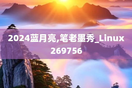 2024蓝月亮,笔老墨秀_Linux269756