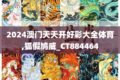 2024澳门天天开好彩大全体育,狐假鸠威_CT884464