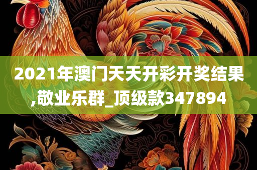 2021年澳门天天开彩开奖结果,敬业乐群_顶级款347894