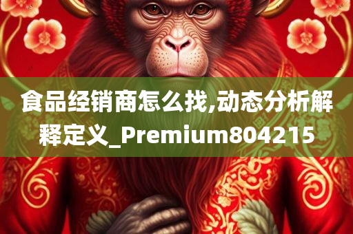 食品经销商怎么找,动态分析解释定义_Premium804215