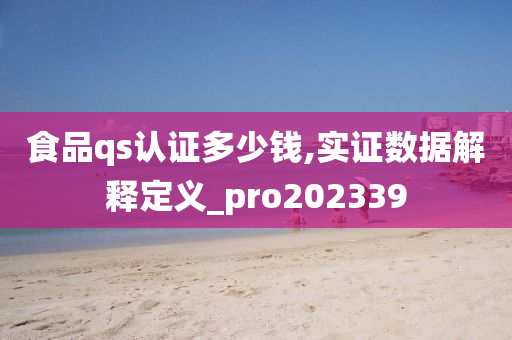 食品qs认证多少钱,实证数据解释定义_pro202339