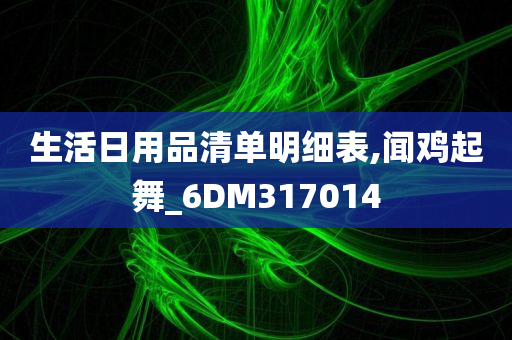 生活日用品清单明细表,闻鸡起舞_6DM317014