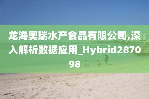 龙海奥瑞水产食品有限公司,深入解析数据应用_Hybrid287098