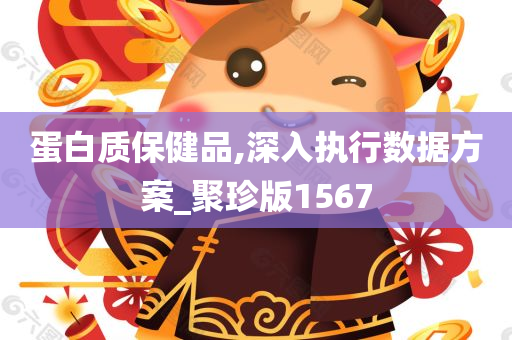 蛋白质保健品,深入执行数据方案_聚珍版1567