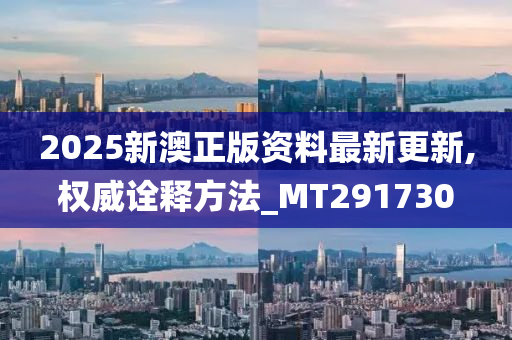 2025新澳正版资料最新更新,权威诠释方法_MT291730