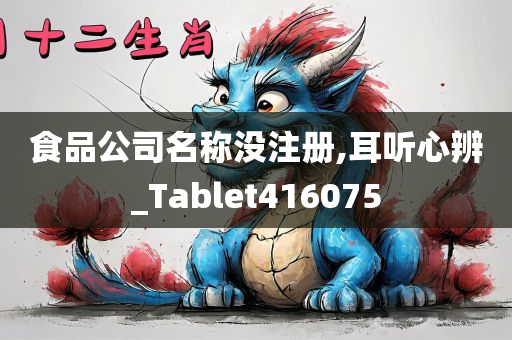 食品公司名称没注册,耳听心辨_Tablet416075