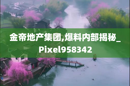 金帝地产集团,爆料内部揭秘_Pixel958342