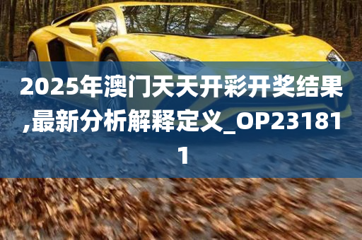 2025年澳门天天开彩开奖结果,最新分析解释定义_OP231811