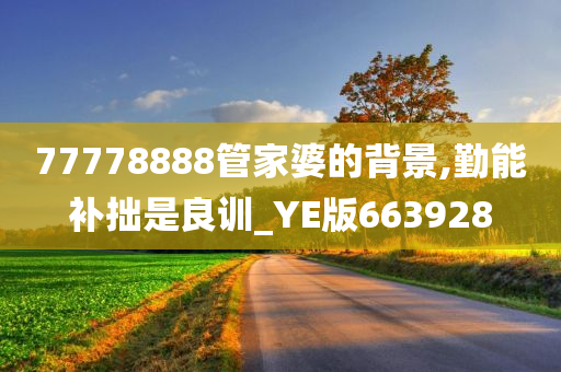 77778888管家婆的背景,勤能补拙是良训_YE版663928