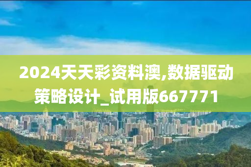 2024天天彩资料澳,数据驱动策略设计_试用版667771