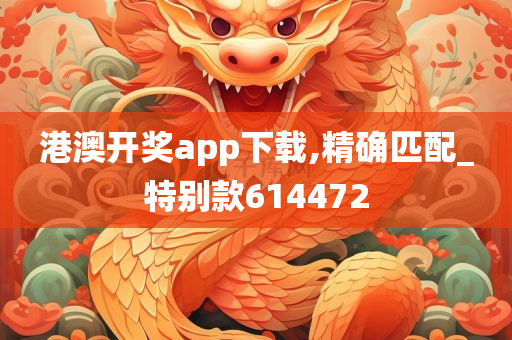 港澳开奖app下载,精确匹配_特别款614472