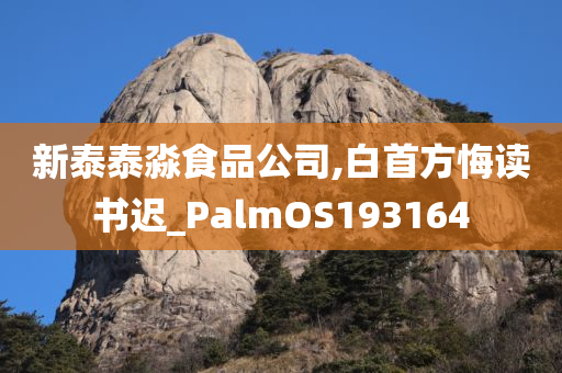 新泰泰淼食品公司,白首方悔读书迟_PalmOS193164