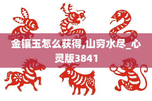 金镶玉怎么获得,山穷水尽_心灵版3841