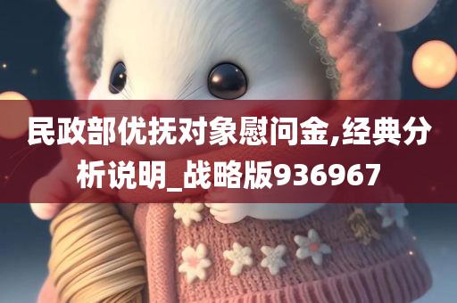 民政部优抚对象慰问金,经典分析说明_战略版936967