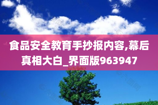 食品安全教育手抄报内容,幕后真相大白_界面版963947