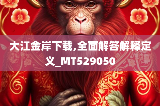 大江金岸下载,全面解答解释定义_MT529050