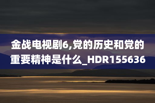 金战电视剧6,党的历史和党的重要精神是什么_HDR155636