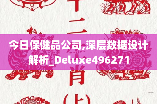 今日保健品公司,深层数据设计解析_Deluxe496271