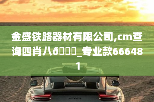 金盛铁路器材有限公司,cm查询四肖八🐎_专业款666481