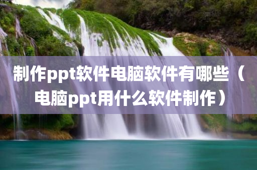 制作ppt软件电脑软件有哪些（电脑ppt用什么软件制作）