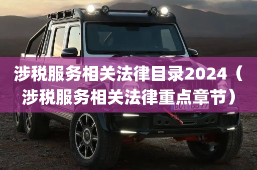 涉税服务相关法律目录2024（涉税服务相关法律重点章节）