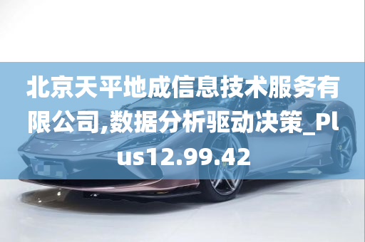 北京天平地成信息技术服务有限公司,数据分析驱动决策_Plus12.99.42