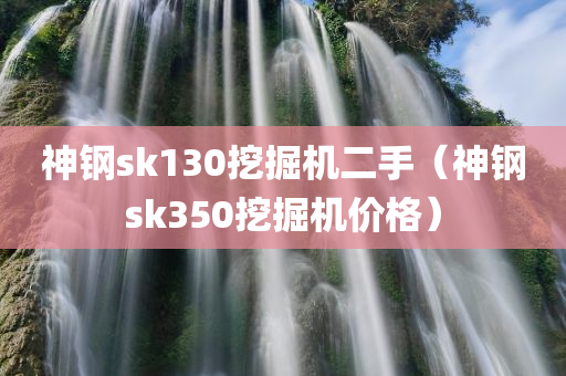 神钢sk130挖掘机二手（神钢sk350挖掘机价格）