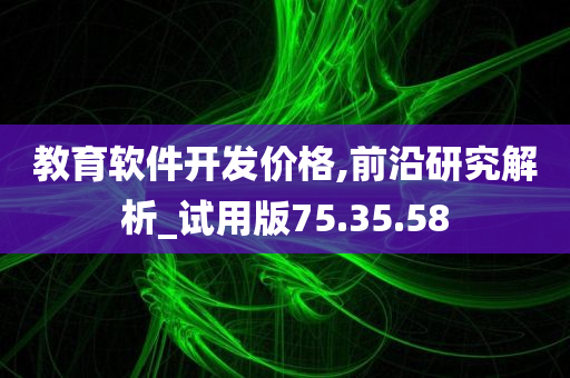 教育软件开发价格,前沿研究解析_试用版75.35.58