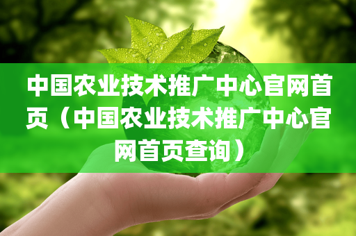 中国农业技术推广中心官网首页（中国农业技术推广中心官网首页查询）