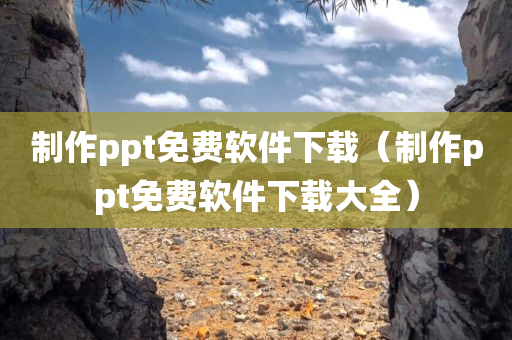 制作ppt免费软件下载（制作ppt免费软件下载大全）