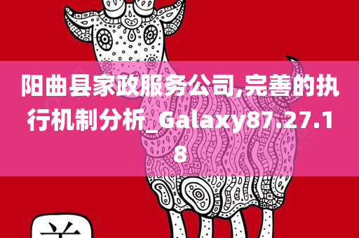 阳曲县家政服务公司,完善的执行机制分析_Galaxy87.27.18