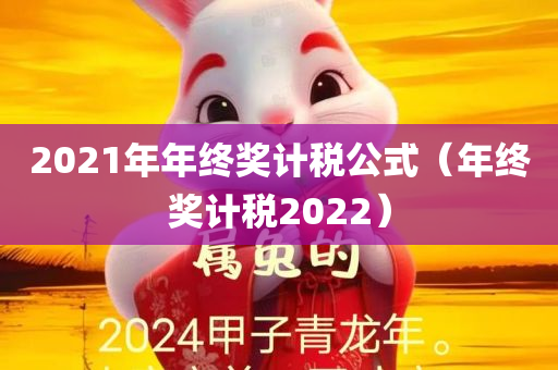 2021年年终奖计税公式（年终奖计税2022）