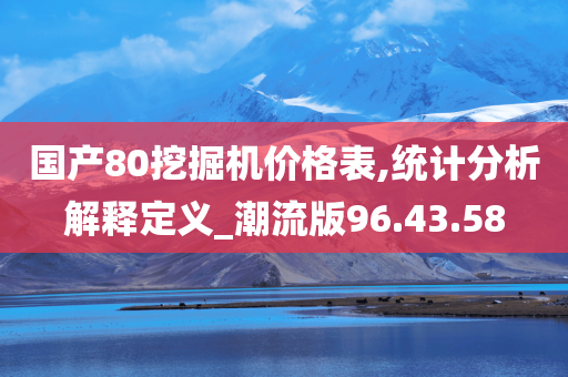 国产80挖掘机价格表,统计分析解释定义_潮流版96.43.58