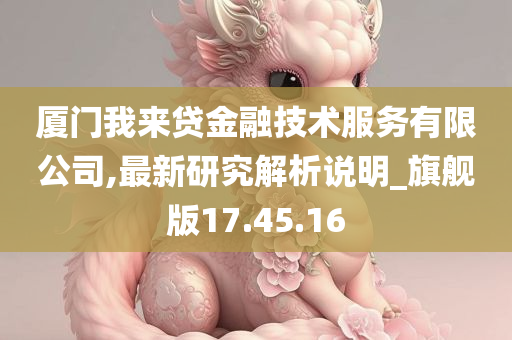 厦门我来贷金融技术服务有限公司,最新研究解析说明_旗舰版17.45.16