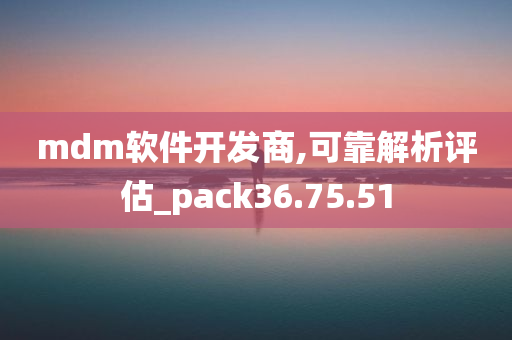 mdm软件开发商,可靠解析评估_pack36.75.51