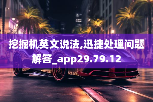 挖掘机英文说法,迅捷处理问题解答_app29.79.12