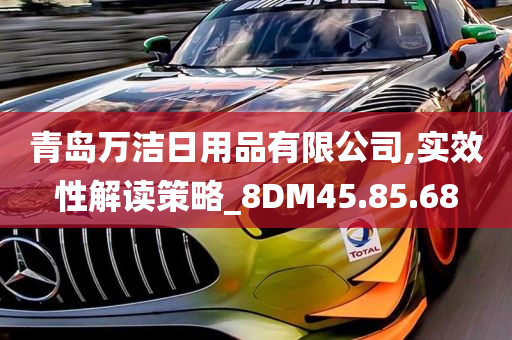 青岛万洁日用品有限公司,实效性解读策略_8DM45.85.68