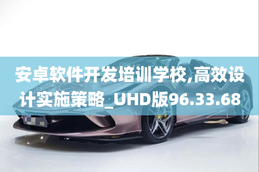 安卓软件开发培训学校,高效设计实施策略_UHD版96.33.68