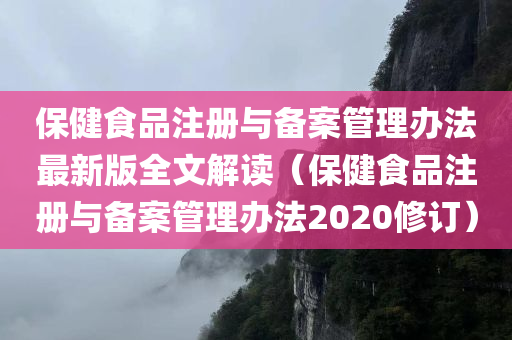 保健食品注册与备案管理办法最新版全文解读（保健食品注册与备案管理办法2020修订）