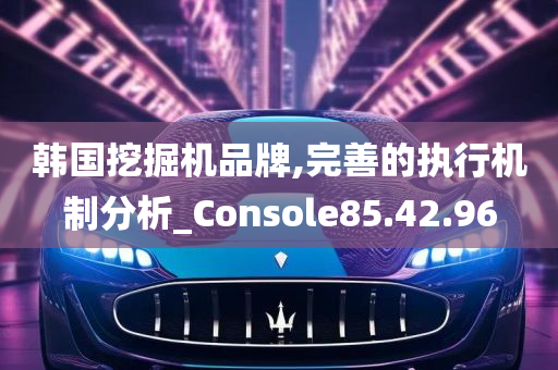 韩国挖掘机品牌,完善的执行机制分析_Console85.42.96