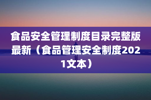 食品安全管理制度目录完整版最新（食品管理安全制度2021文本）