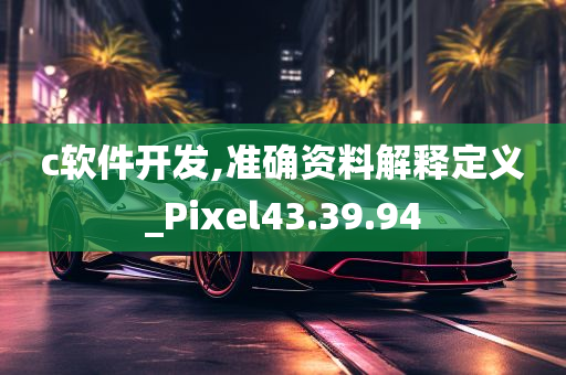 c软件开发,准确资料解释定义_Pixel43.39.94